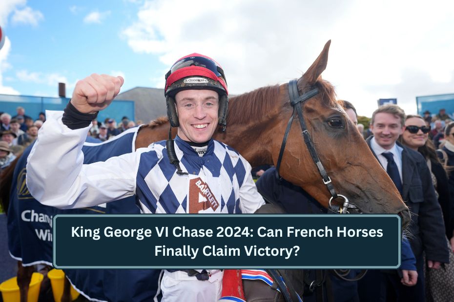 King George VI Chase 2024: Can French Horses Finally Claim Victory?