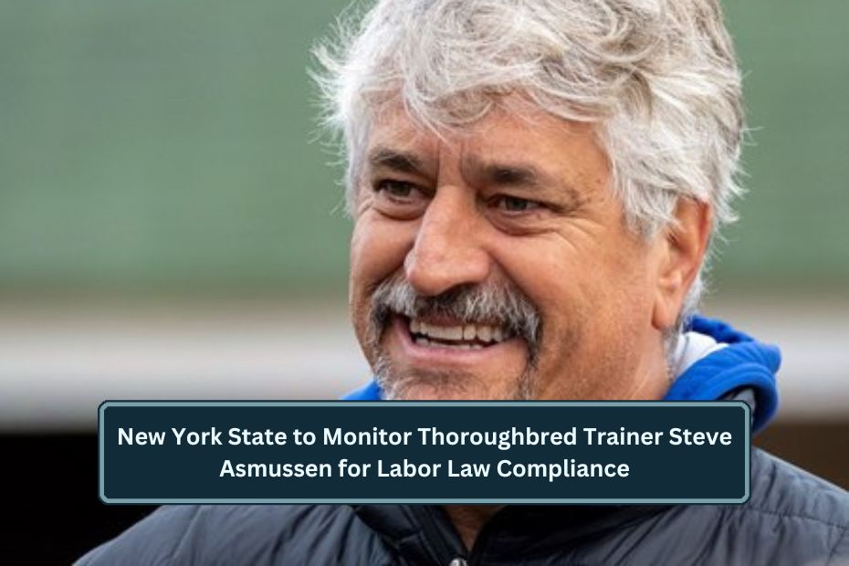 New York State to Monitor Thoroughbred Trainer Steve Asmussen for Labor Law Compliance