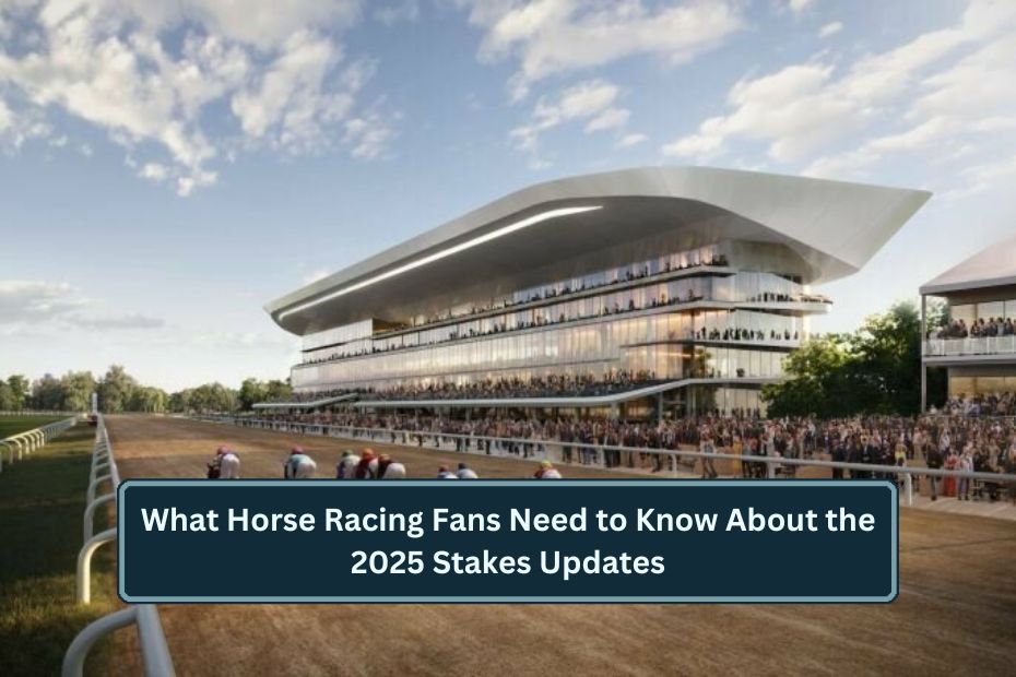 What Horse Racing Fans Need to Know About the 2025 Stakes Updates