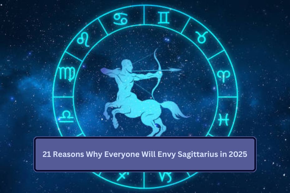 21 Reasons Why Everyone Will Envy Sagittarius in 2025