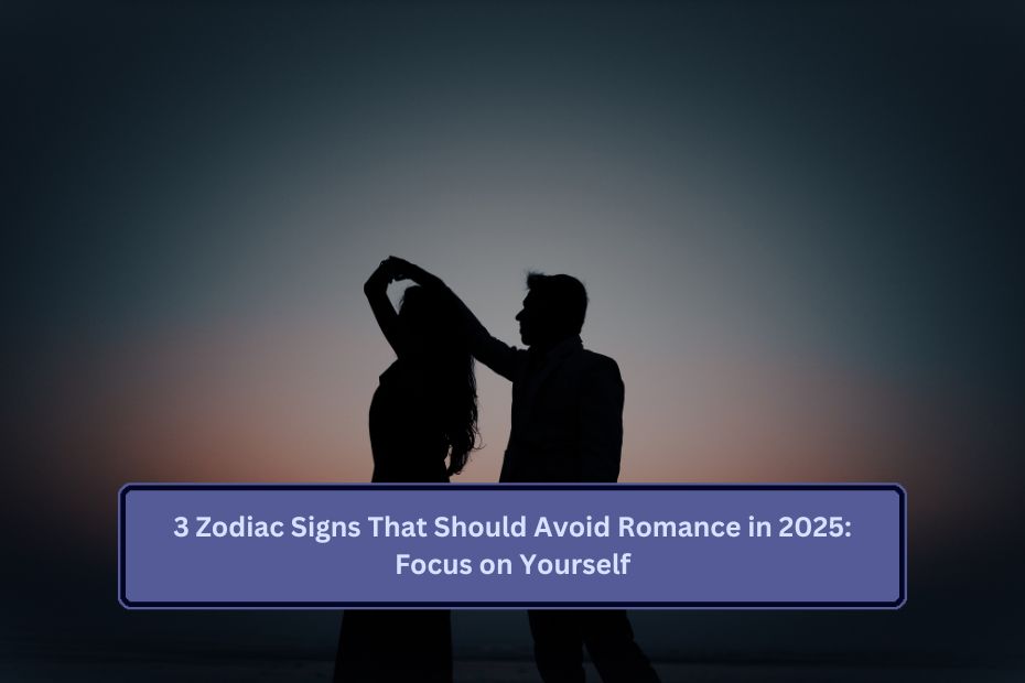 3 Zodiac Signs That Should Avoid Romance in 2025: Focus on Yourself