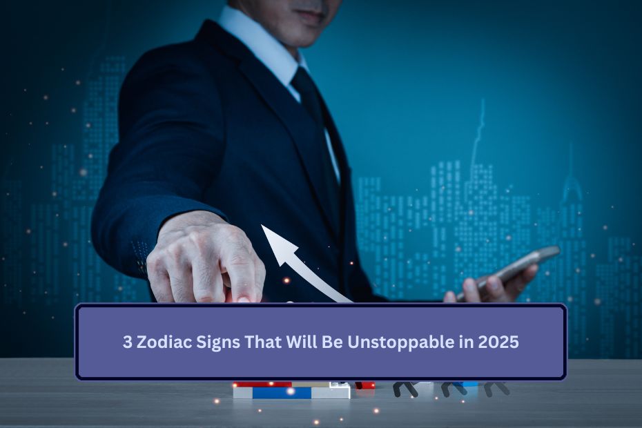 3 Zodiac Signs That Will Be Unstoppable in 2025