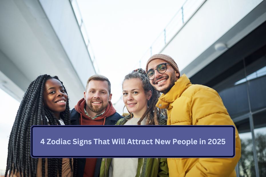 4 Zodiac Signs That Will Attract New People in 2025