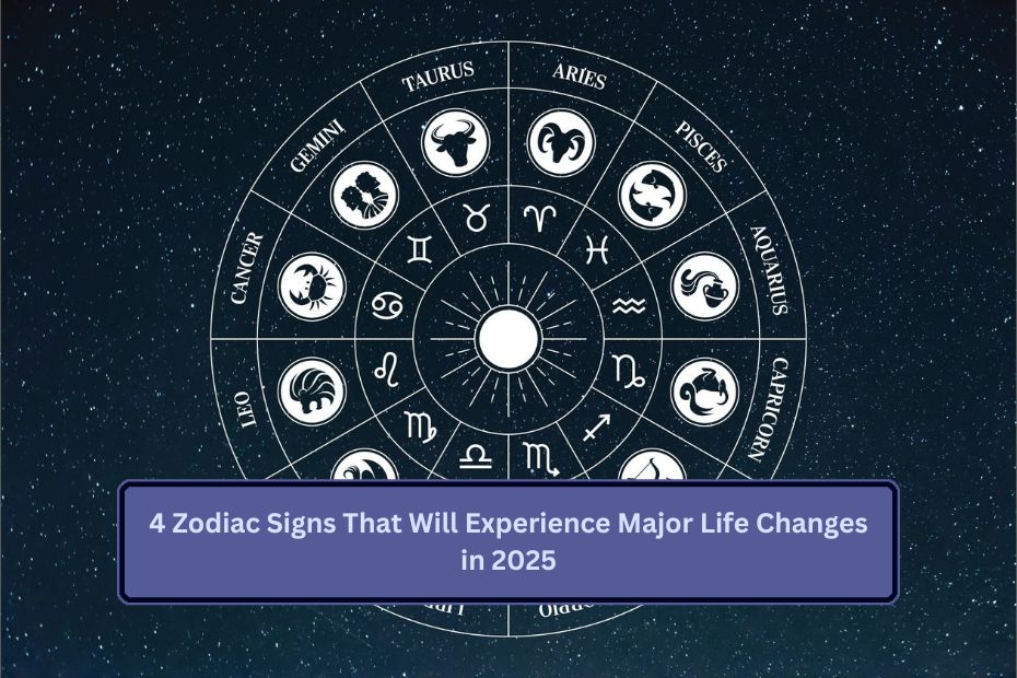 4 Zodiac Signs That Will Experience Major Life Changes in 2025