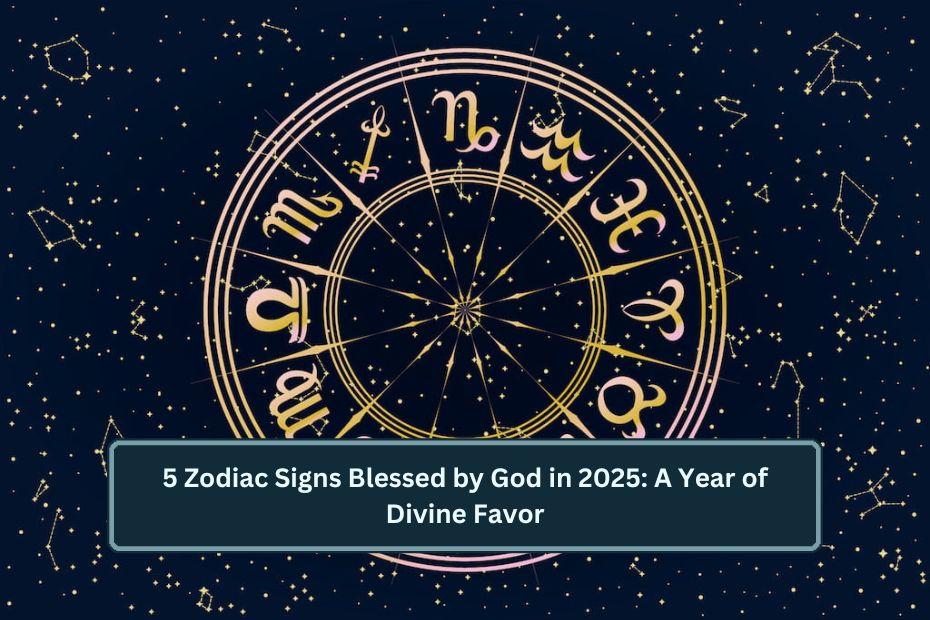 5 Zodiac Signs Blessed by God in 2025: A Year of Divine Favor