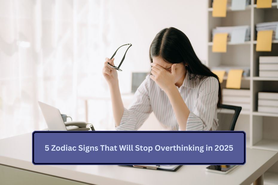 5 Zodiac Signs That Will Stop Overthinking in 2025