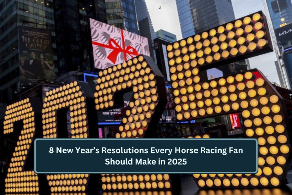 8 New Year’s Resolutions Every Horse Racing Fan Should Make in 2025