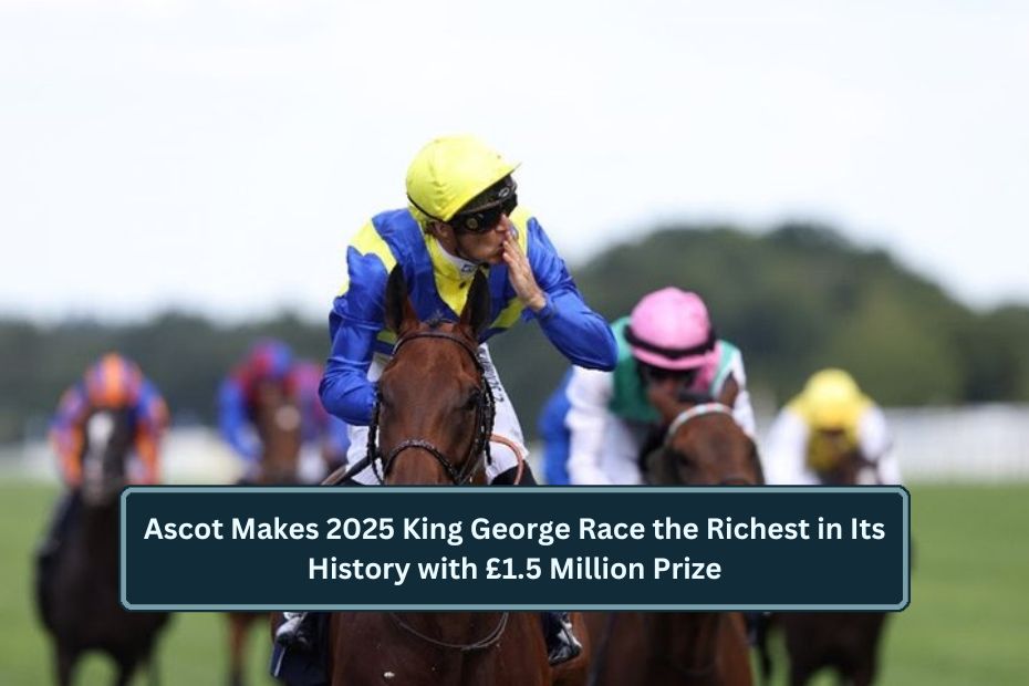 Ascot Makes 2025 King George Race the Richest in Its History with £1.5 Million Prize