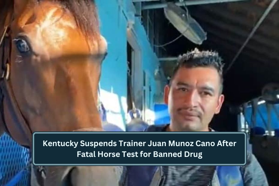 Kentucky Suspends Trainer Juan Munoz Cano After Fatal Horse Test for Banned Drug