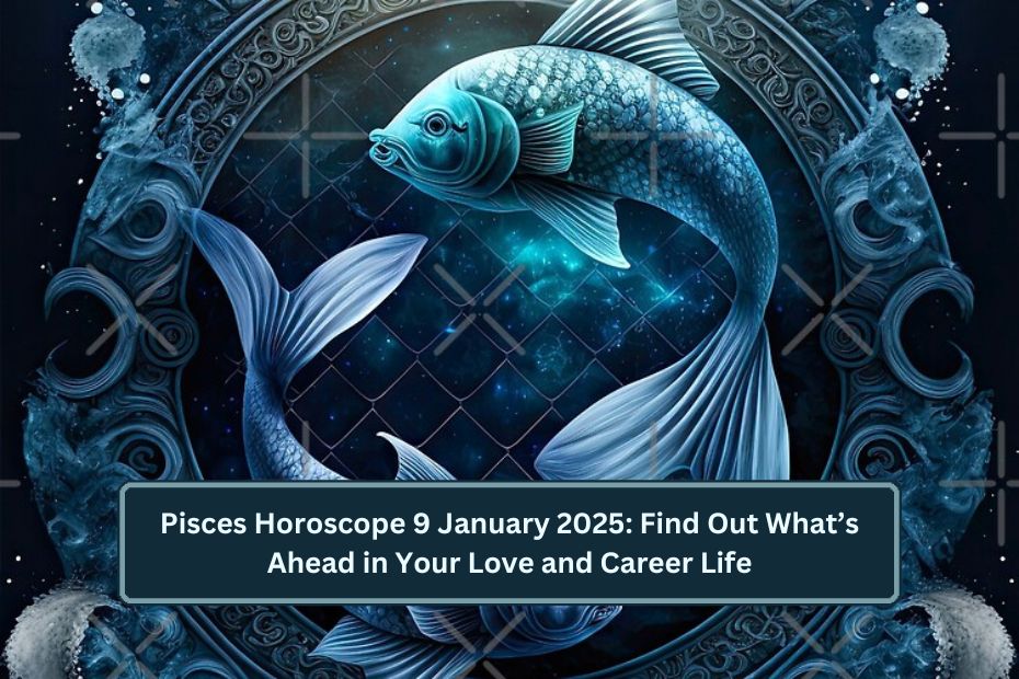 Pisces Horoscope 9 January 2025