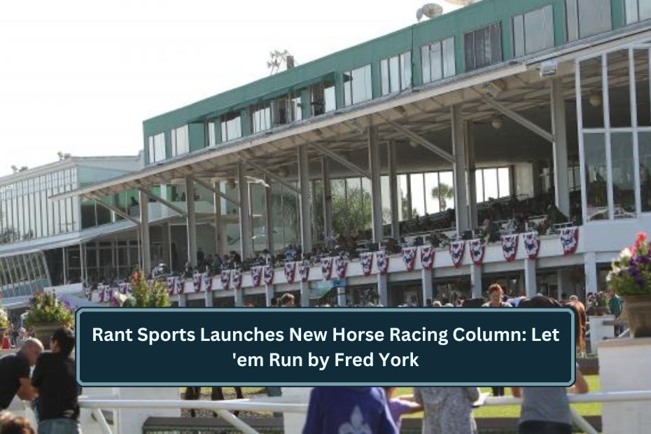 Rant Sports Launches New Horse Racing Column: Let 'em Run by Fred York