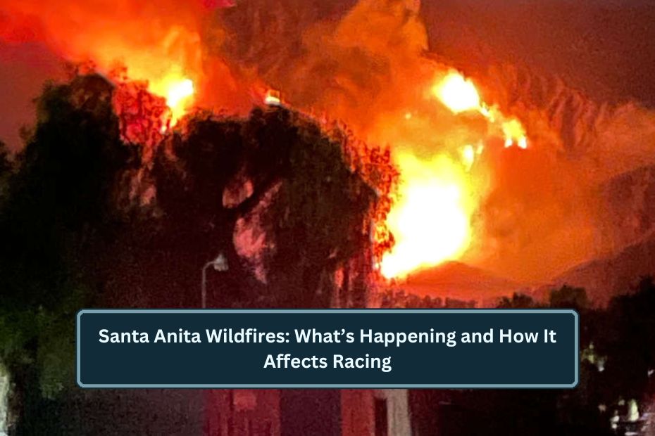 Santa Anita Wildfires: What’s Happening and How It Affects Racing