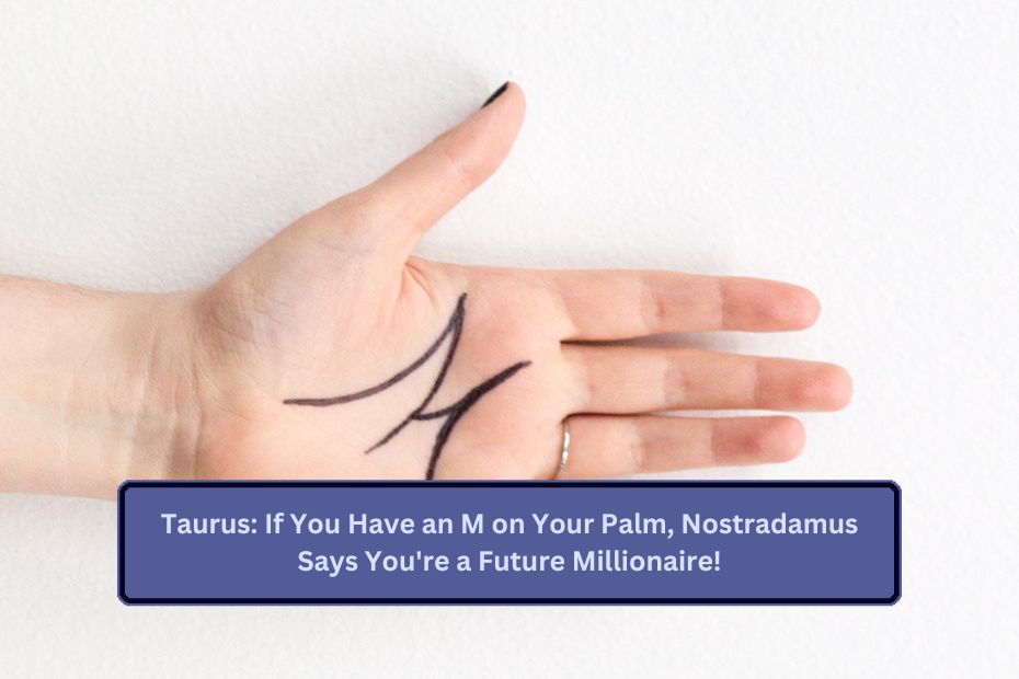 Taurus: If You Have an M on Your Palm, Nostradamus Says You're a Future Millionaire!