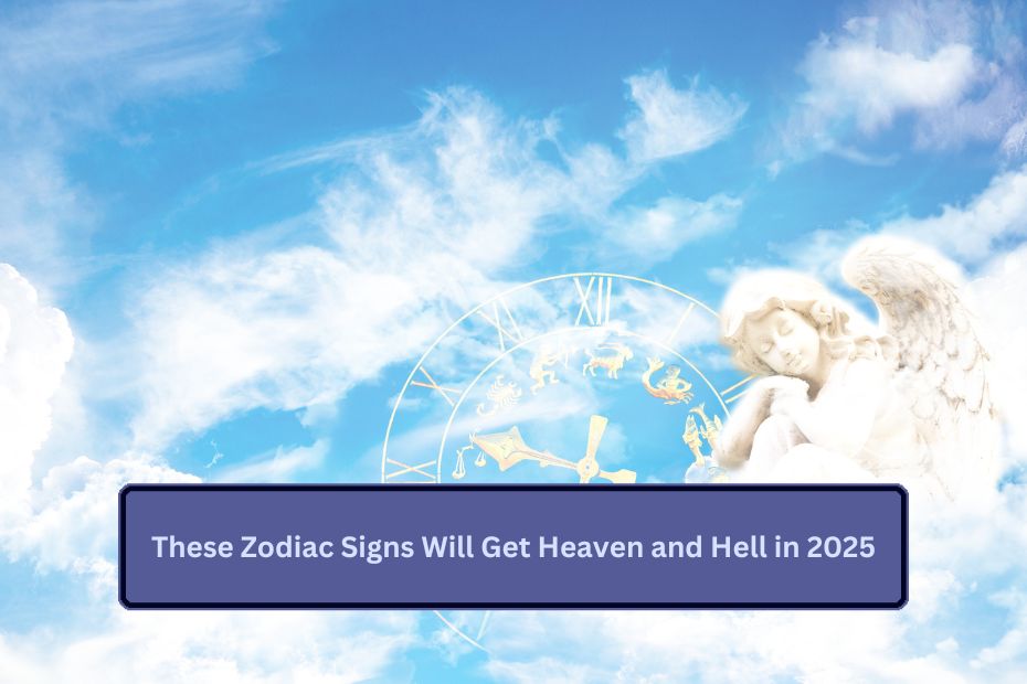 These Zodiac Signs Will Get Heaven and Hell in 2025