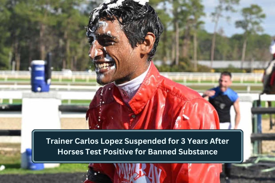 Trainer Carlos Lopez Suspended for 3 Years After Horses Test Positive for Banned Substance