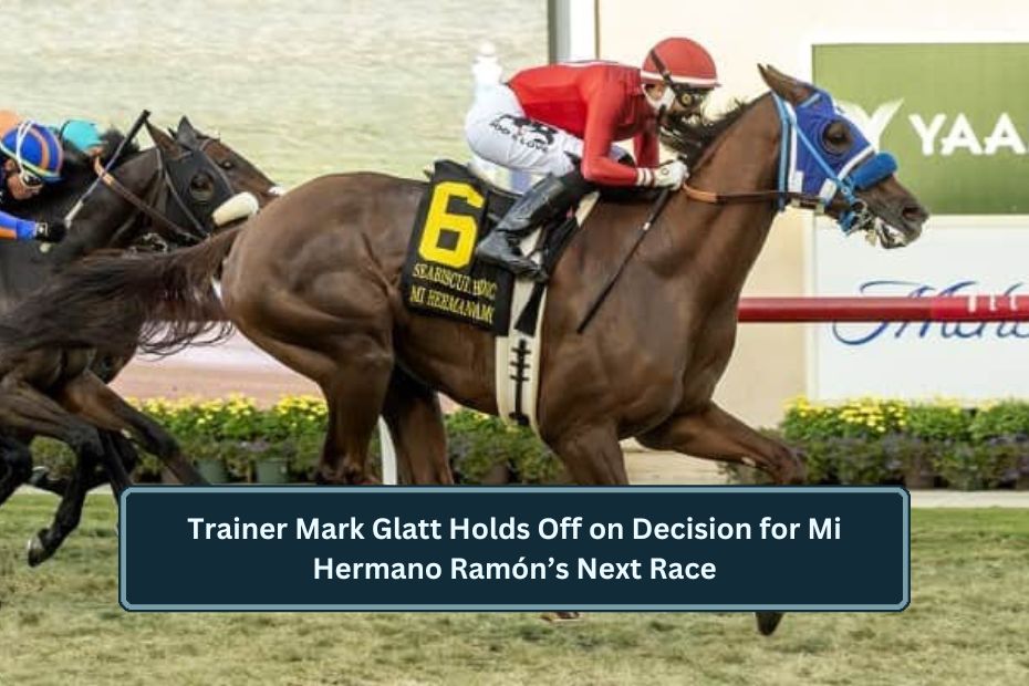 Trainer Mark Glatt Holds Off on Decision for Mi Hermano Ramón’s Next Race