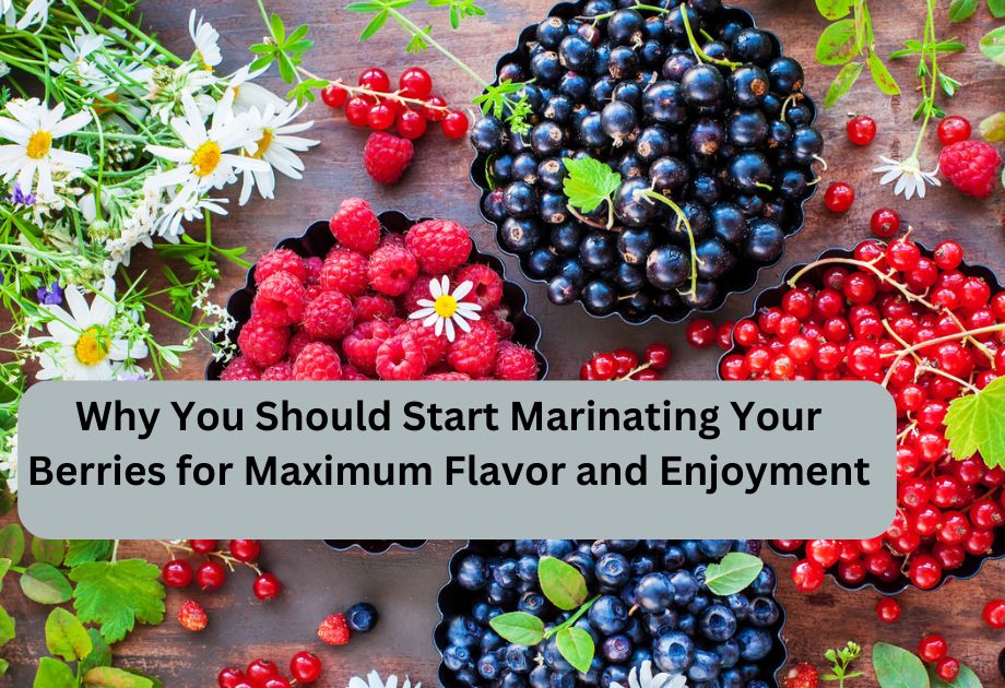 Why You Should Start Marinating Your Berries for Maximum Flavor and Enjoyment